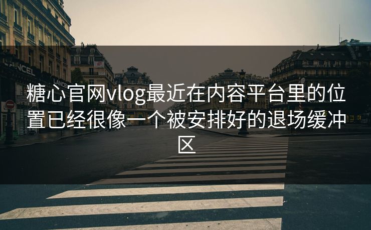 糖心官网vlog最近在内容平台里的位置已经很像一个被安排好的退场缓冲区