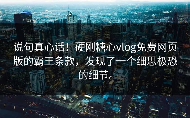说句真心话！硬刚<strong>糖心vlog</strong>免费网页版的霸王条款，发现了一个细思极恐的细节。