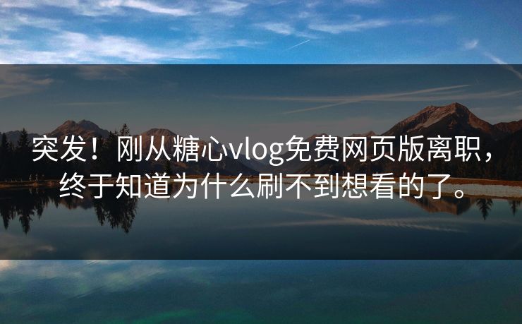 突发！刚从<strong>糖心vlog</strong>免费网页版离职，终于知道为什么刷不到想看的了。
