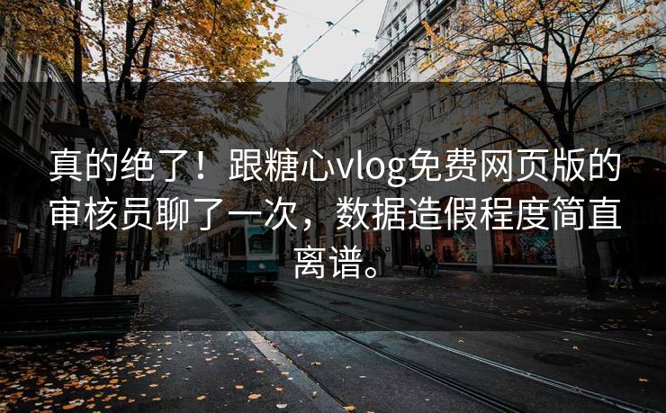 真的绝了！跟糖心vlog免费网页版的审核员聊了一次，数据造假程度简直离谱。