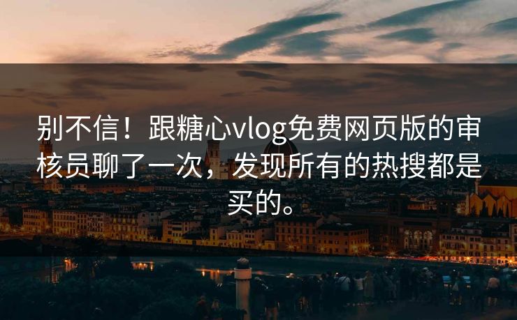 别不信！跟<strong>糖心vlog</strong>免费网页版的审核员聊了一次，发现所有的热搜都是买的。