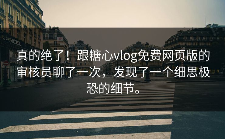 真的绝了！跟<strong>糖心vlog</strong>免费网页版的审核员聊了一次，发现了一个细思极恐的细节。