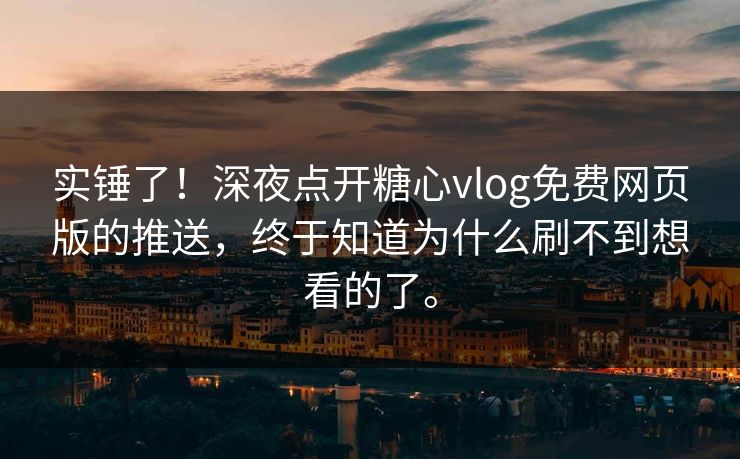 实锤了！深夜点开<strong>糖心vlog</strong>免费网页版的推送，终于知道为什么刷不到想看的了。
