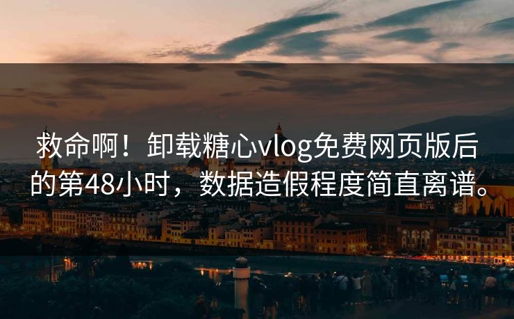 救命啊！卸载<strong>糖心vlog</strong>免费网页版后的第48小时，数据造假程度简直离谱。