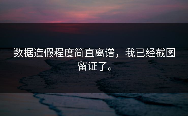 数据造假程度简直离谱，我已经截图留证了。