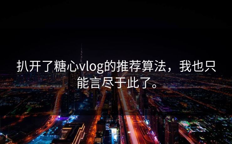 扒开了<strong>糖心vlog</strong>的推荐算法，我也只能言尽于此了。