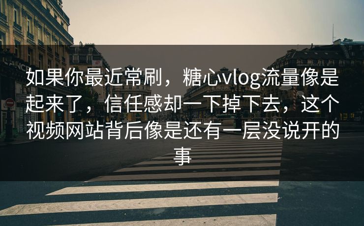 如果你最近常刷，<strong>糖心vlog</strong>流量像是起来了，信任感却一下掉下去，这个视频网站背后像是还有一层没说开的事