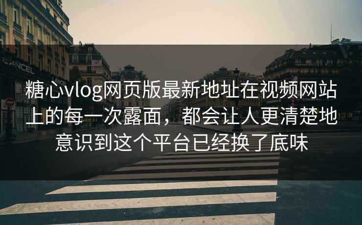 <strong>糖心vlog</strong>网页版最新地址在视频网站上的每一次露面，都会让人更清楚地意识到这个平台已经换了底味