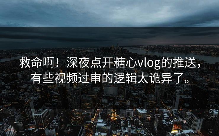 救命啊！深夜点开糖心vlog的推送，有些视频过审的逻辑太诡异了。